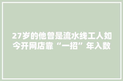 27岁的他曾是流水线工人如今开网店靠“一招”年入数切切