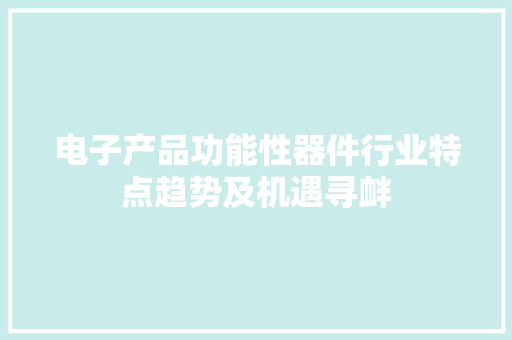 电子产品功能性器件行业特点趋势及机遇寻衅