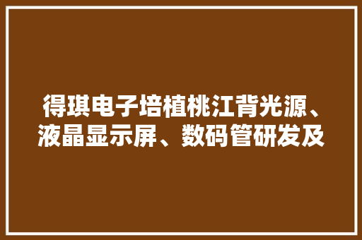 得琪电子培植桃江背光源、液晶显示屏、数码管研发及制造项目
