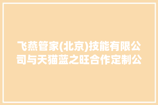 飞燕管家(北京)技能有限公司与天猫蓝之旺合作定制公司polo衫工服