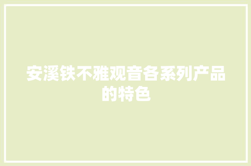 安溪铁不雅观音各系列产品的特色