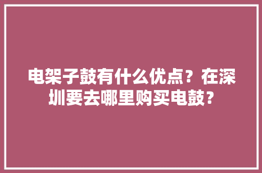 电架子鼓有什么优点？在深圳要去哪里购买电鼓？