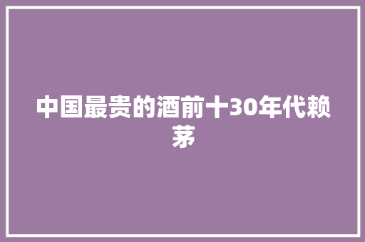 中国最贵的酒前十30年代赖茅 中国最贵的酒前十30年代赖茅 智能家居