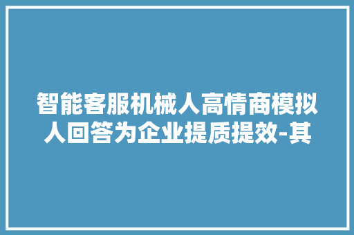 智能客服机械人高情商模拟人回答为企业提质提效-其实智能RPA 智能客服机械人高情商模拟人回答为企业提质提效-其实智能RPA 人工智能