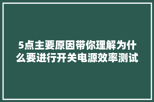 5点主要原因带你理解为什么要进行开关电源效率测试 5点主要原因带你理解为什么要进行开关电源效率测试 智能科技