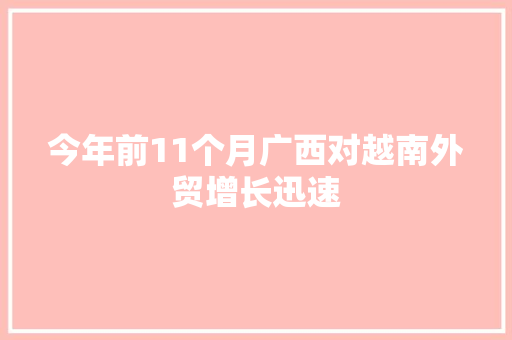 今年前11个月广西对越南外贸增长迅速 今年前11个月广西对越南外贸增长迅速 互联通信