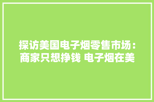探访美国电子烟零售市场：商家只想挣钱 电子烟在美正变成瘟疫