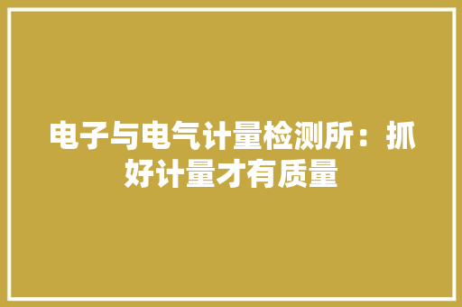 电子与电气计量检测所：抓好计量才有质量