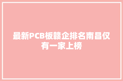 最新PCB板赣企排名南昌仅有一家上榜