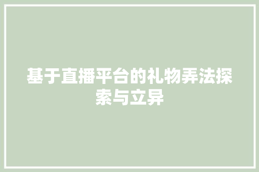 基于直播平台的礼物弄法探索与立异