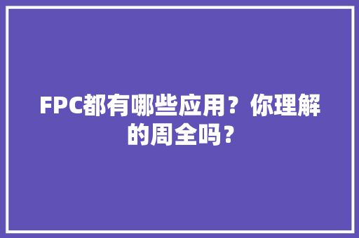 FPC都有哪些应用？你理解的周全吗？ FPC都有哪些应用？你理解的周全吗？ 智能科技