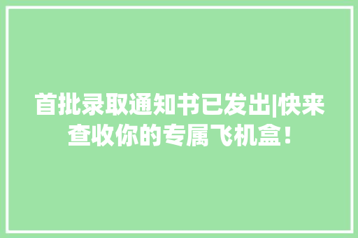 首批录取通知书已发出|快来查收你的专属飞机盒！