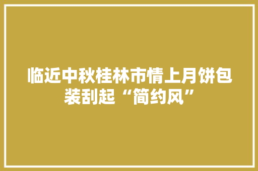 临近中秋桂林市情上月饼包装刮起“简约风” 临近中秋桂林市情上月饼包装刮起“简约风” 智能家居