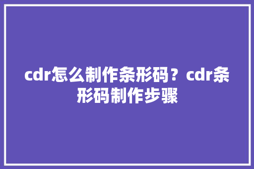 cdr怎么制作条形码？cdr条形码制作步骤 cdr怎么制作条形码？cdr条形码制作步骤 智能科技