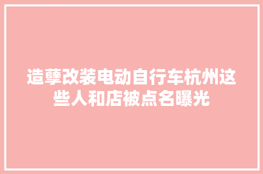造孽改装电动自行车杭州这些人和店被点名曝光
