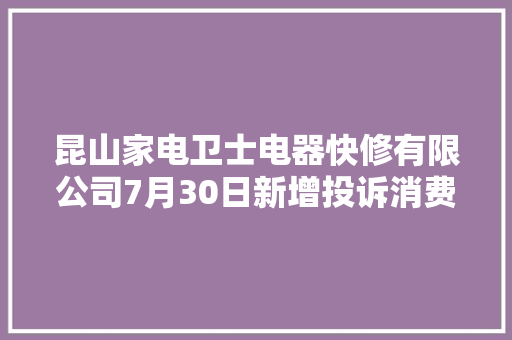 昆山家电卫士电器快修有限公司7月30日新增投诉消费者要求退赔费用