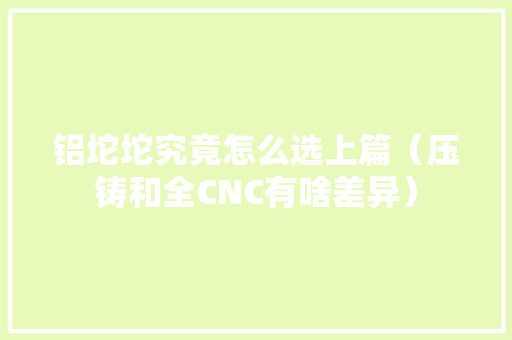 铝坨坨究竟怎么选上篇（压铸和全CNC有啥差异）