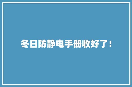 冬日防静电手册收好了！ 冬日防静电手册收好了！ 智能家居