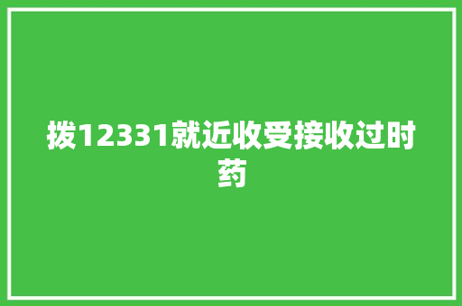 拨12331就近收受接收过时药