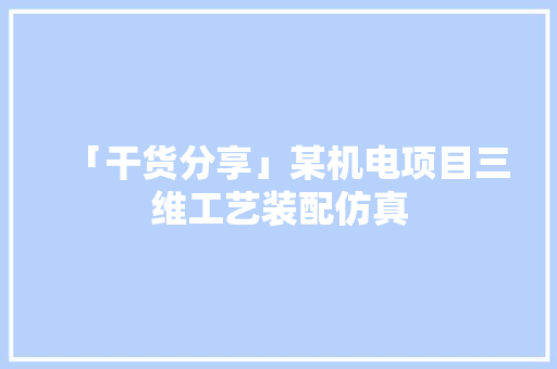 「干货分享」某机电项目三维工艺装配仿真