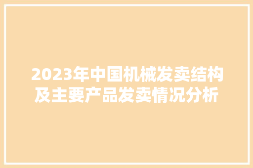 2023年中国机械发卖结构及主要产品发卖情况分析