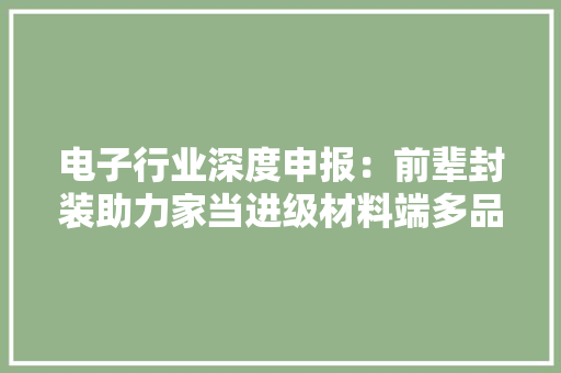 电子行业深度申报：前辈封装助力家当进级材料端多品类受益