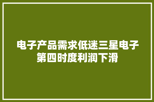 电子产品需求低迷三星电子第四时度利润下滑