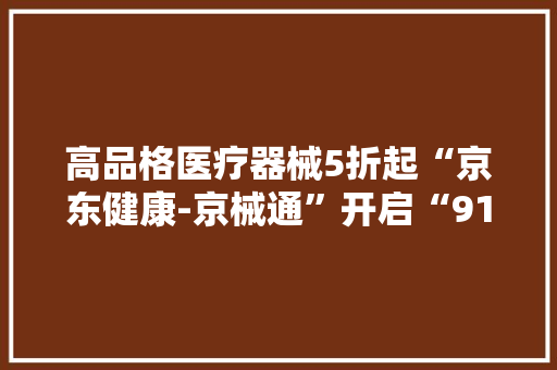 高品格医疗器械5折起“京东健康-京械通”开启“915采购节” 高品格医疗器械5折起“京东健康-京械通”开启“915采购节” 智能家居