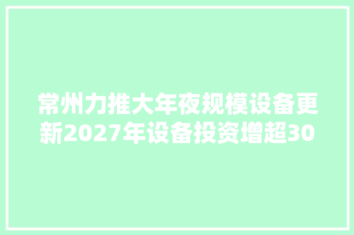 常州力推大年夜规模设备更新2027年设备投资增超30% 常州力推大年夜规模设备更新2027年设备投资增超30% 智能家居