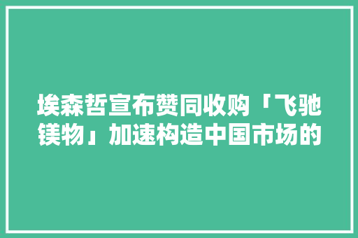 埃森哲宣布赞同收购「飞驰镁物」加速构造中国市场的汽车数字化和移动出行做事 埃森哲宣布赞同收购「飞驰镁物」加速构造中国市场的汽车数字化和移动出行做事 智能家居