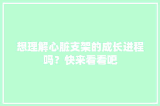 想理解心脏支架的成长进程吗？快来看看吧 想理解心脏支架的成长进程吗？快来看看吧 智能家居
