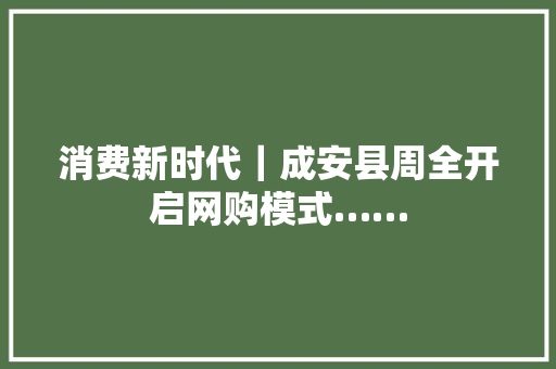 消费新时代｜成安县周全开启网购模式…… 消费新时代｜成安县周全开启网购模式…… 人工智能