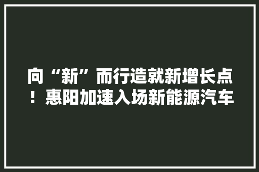 向“新”而行造就新增长点！惠阳加速入场新能源汽车零部件家当 向“新”而行造就新增长点！惠阳加速入场新能源汽车零部件家当 智能家居