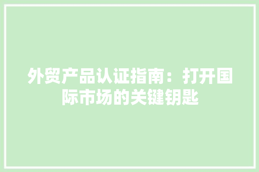 外贸产品认证指南：打开国际市场的关键钥匙 外贸产品认证指南：打开国际市场的关键钥匙 智能家居