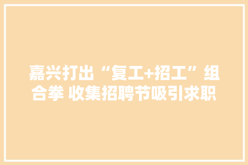 嘉兴打出“复工+招工”组合拳 收集招聘节吸引求职者50.3万人