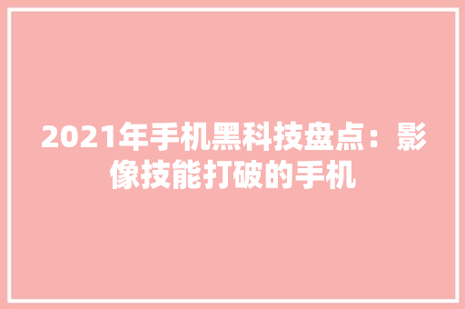 2021年手机黑科技盘点：影像技能打破的手机
