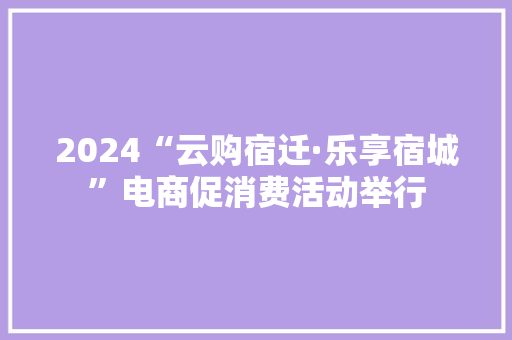 2024“云购宿迁·乐享宿城”电商促消费活动举行