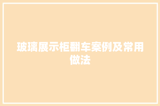 玻璃展示柜翻车案例及常用做法