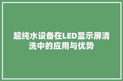 超纯水设备在LED显示屏清洗中的应用与优势