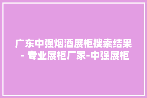 广东中强烟酒展柜搜索结果 - 专业展柜厂家-中强展柜厂