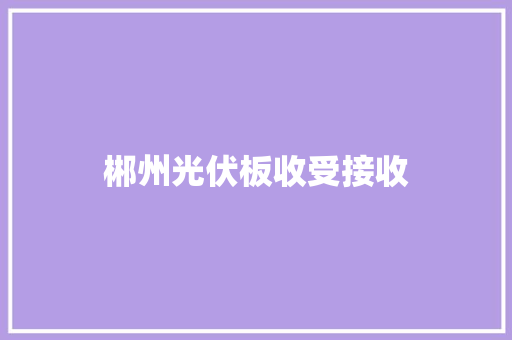 郴州光伏板收受接收