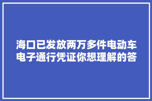 海口已发放两万多件电动车电子通行凭证你想理解的答疑在这里→