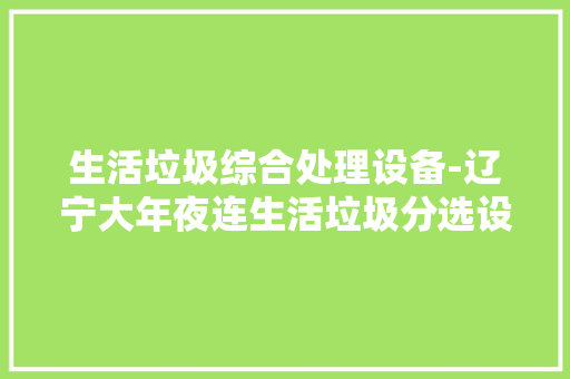 生活垃圾综合处理设备-辽宁大年夜连生活垃圾分选设备