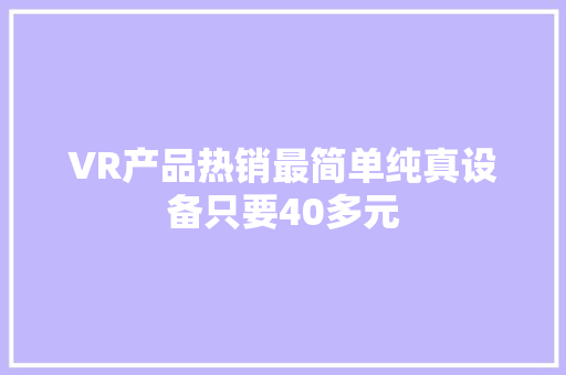 VR产品热销最简单纯真设备只要40多元