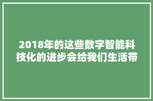2018年的这些数字智能科技化的进步会给我们生活带来什么弊端？
