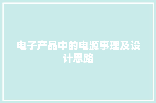 电子产品中的电源事理及设计思路 电子产品中的电源事理及设计思路 智能科技