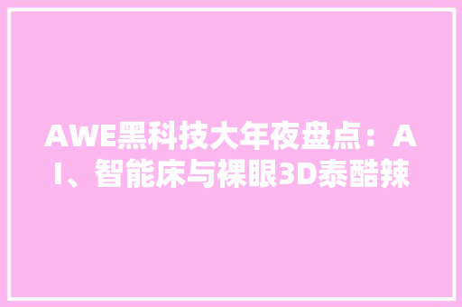 AWE黑科技大年夜盘点：AI、智能床与裸眼3D泰酷辣！ AWE黑科技大年夜盘点：AI、智能床与裸眼3D泰酷辣！ 智能家居