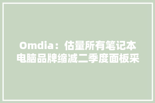 Omdia：估量所有笔记本电脑品牌缩减二季度面板采购量 Omdia：估量所有笔记本电脑品牌缩减二季度面板采购量 人工智能