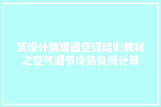 某设计院暖通空调培训教材之空气调节冷热负荷计算 某设计院暖通空调培训教材之空气调节冷热负荷计算 智能科技