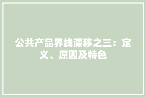 公共产品界线漂移之三：定义、原因及特色